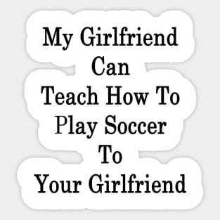 My Girlfriend Can Teach How To Play Soccer To Your Girlfriend Sticker